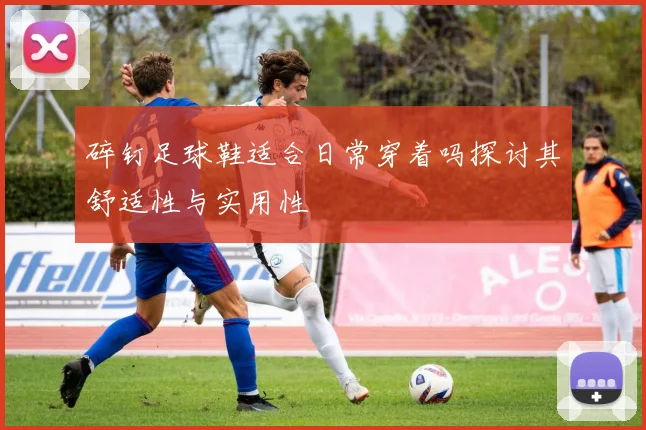 碎钉足球鞋适合日常穿着吗探讨其舒适性与实用性