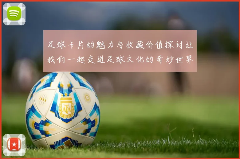 足球卡片的魅力与收藏价值探讨让我们一起走进足球文化的奇妙世界