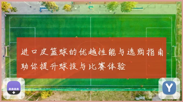进口皮篮球的优越性能与选购指南助你提升球技与比赛体验