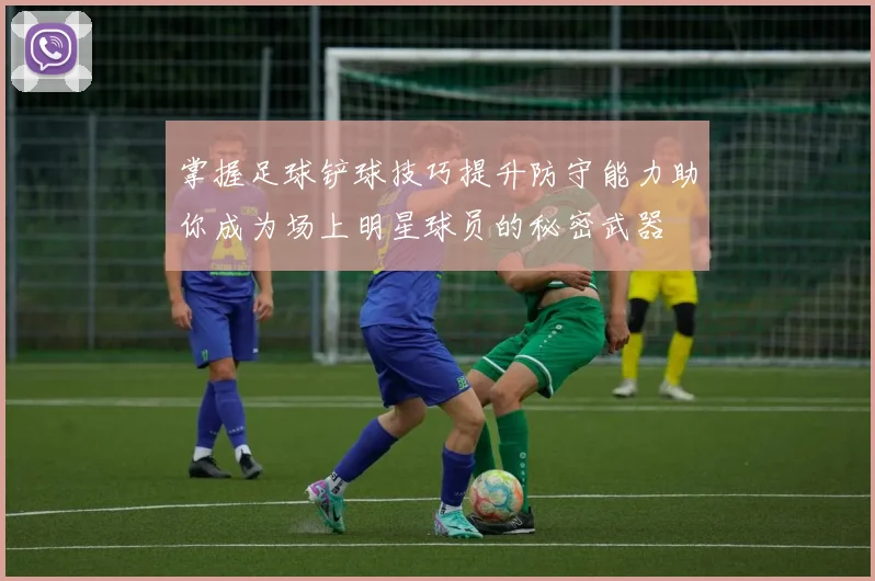 掌握足球铲球技巧提升防守能力助你成为场上明星球员的秘密武器