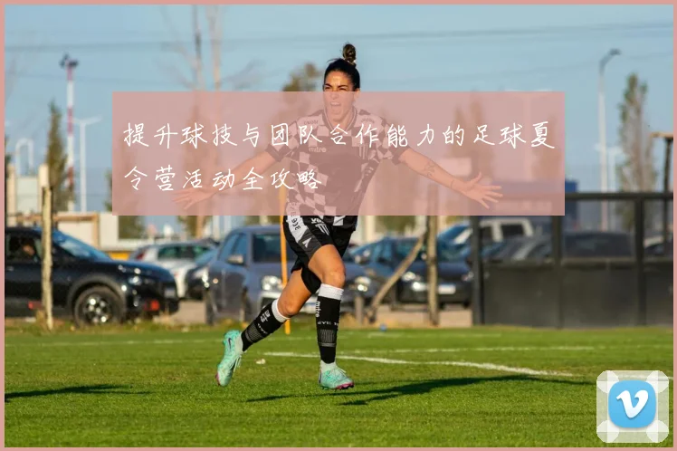 提升球技与团队合作能力的足球夏令营活动全攻略