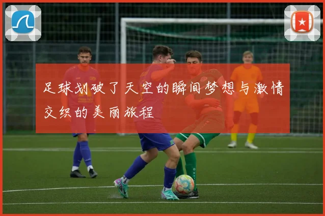 足球划破了天空的瞬间梦想与激情交织的美丽旅程