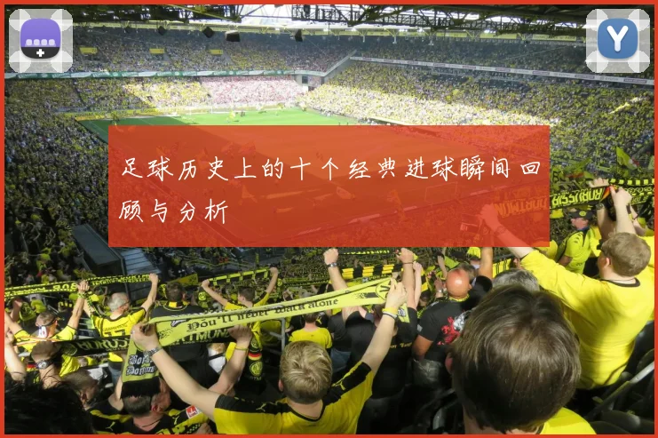 足球历史上的十个经典进球瞬间回顾与分析