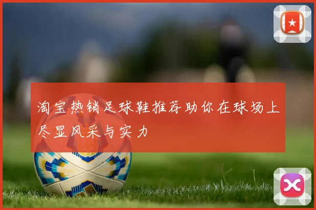 淘宝热销足球鞋推荐助你在球场上尽显风采与实力