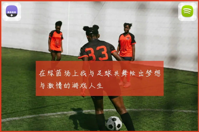 在绿茵场上我与足球共舞绘出梦想与激情的游戏人生