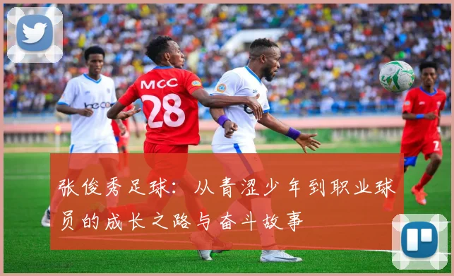 张俊秀足球：从青涩少年到职业球员的成长之路与奋斗故事